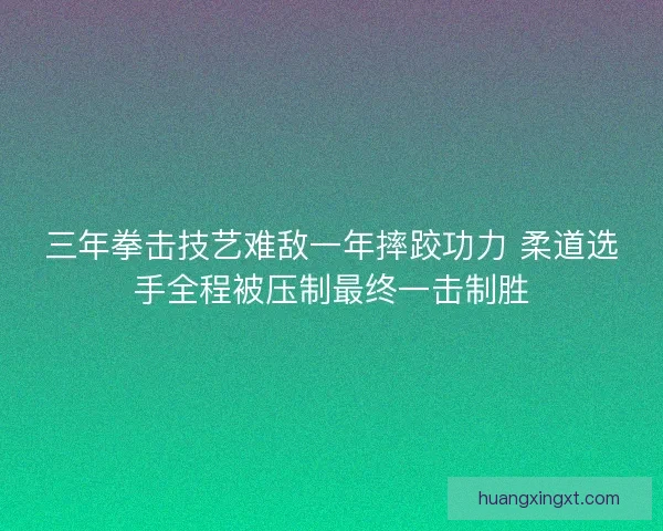三年拳击技艺难敌一年摔跤功力 柔道选手全程被压制最终一击制胜