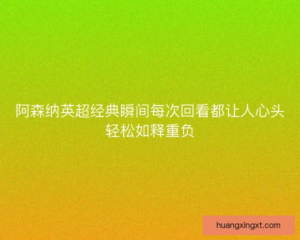 阿森纳英超经典瞬间每次回看都让人心头轻松如释重负