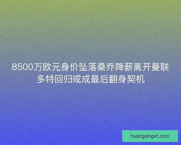 8500万欧元身价坠落桑乔降薪离开曼联多特回归或成最后翻身契机